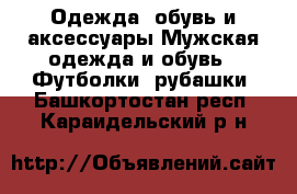 Одежда, обувь и аксессуары Мужская одежда и обувь - Футболки, рубашки. Башкортостан респ.,Караидельский р-н